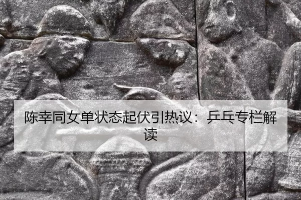 陈幸同女单状态起伏引热议：乒乓专栏解读
